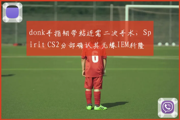 donk手指韧带粘连需二次手术，Spirit CS2分部确认其无缘IEM科隆