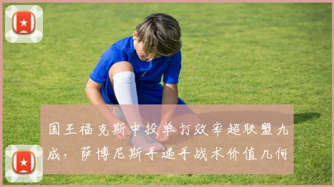 国王福克斯中投单打效率超联盟九成，萨博尼斯手递手战术价值几何？